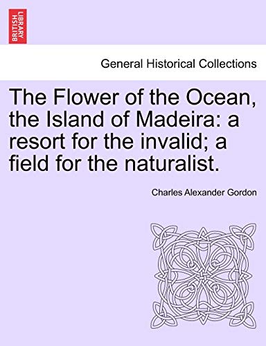 Stock image for The Flower of the Ocean, the Island of Madeira: A Resort for the Invalid; A Field for the Naturalist. for sale by Lucky's Textbooks