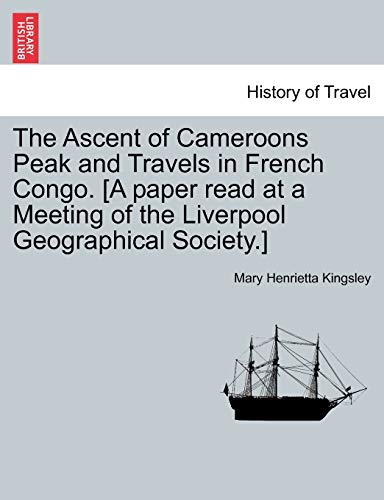 Beispielbild fr The Ascent of Cameroons Peak and Travels in French Congo. [A Paper Read at a Meeting of the Liverpool Geographical Society.] zum Verkauf von Lucky's Textbooks