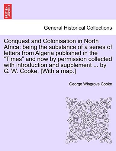 Imagen de archivo de Conquest and Colonisation in North Africa: Being the Substance of a Series of Letters from Algeria Published in the "Times" and Now by Permission . Supplement . by G. W. Cooke. [With a Map.] a la venta por Lucky's Textbooks