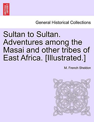 Sultan to Sultan. Adventures among the Masai and other tribes of East Africa. [Illustrated.] (9781241494599) by Sheldon, M French