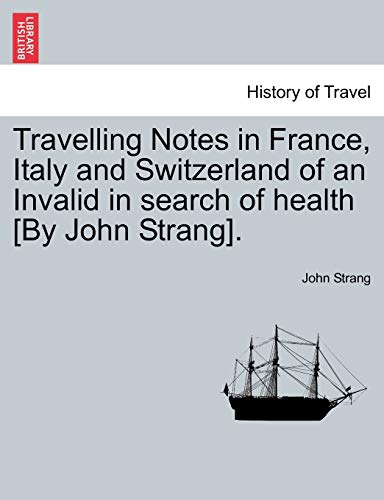 Travelling Notes in France, Italy and Switzerland of an Invalid in Search of Health [By John Strang]. (9781241494827) by Strang, John