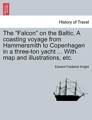 The Falcon on the Baltic. a Coasting Voyage from Hammersmith to Copenhagen in a Three-Ton Yacht . with Map and Illustrations, Etc. - Edward Frederick Knight