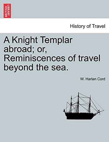 A Knight Templar abroad; or, Reminiscences of travel beyond the sea. - W. Harlan Cord