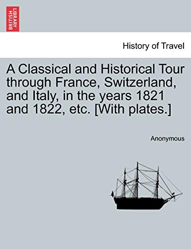 A Classical and Historical Tour through France, Switzerland, and Italy, in the years 1821 and 1822, etc. [With plates.] VOL. I - Anonymous