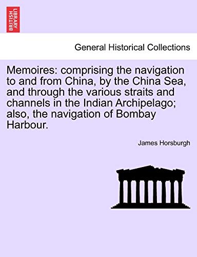 Memoires: Comprising the Navigation to and from China, by the China Sea, and Through the Various Straits and Channels in the Indian Archipelago; Also, the Navigation of Bombay Harbour. - James Horsburgh