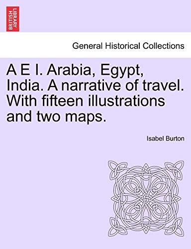 A E I. Arabia, Egypt, India. A narrative of travel. With fifteen illustrations and two maps. (9781241496005) by Burton Lad, Lady Isabel