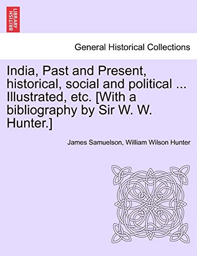 India, Past and Present, Historical, Social and Political ... Illustrated, Etc. [With a Bibliography by Sir W. W. Hunter.] (9781241496029) by Samuelson, James; Hunter, William Wilson