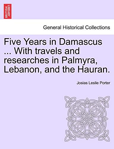 Imagen de archivo de Five Years in Damascus With travels and researches in Palmyra, Lebanon, and the Hauran a la venta por PBShop.store US