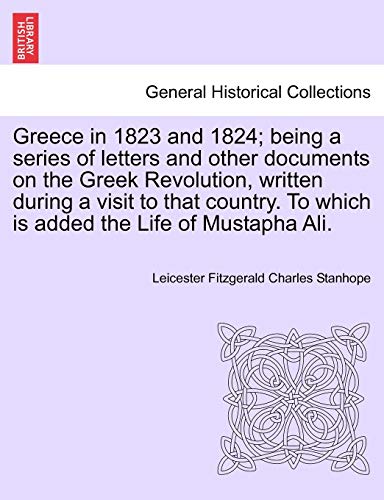 9781241496524: Greece in 1823 and 1824; being a series of letters and other documents on the Greek Revolution, written during a visit to that country. To which is added the Life of Mustapha Ali.