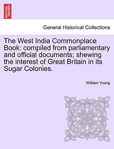 Stock image for The West India Commonplace Book: Compiled from Parliamentary and Official Documents; Shewing the Interest of Great Britain in Its Sugar Colonies. for sale by Lucky's Textbooks