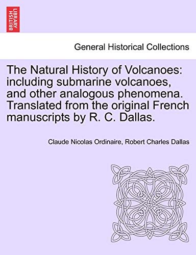 Stock image for The Natural History of Volcanoes: Including Submarine Volcanoes, and Other Analogous Phenomena. Translated from the Original French Manuscripts by R. C. Dallas. for sale by Lucky's Textbooks