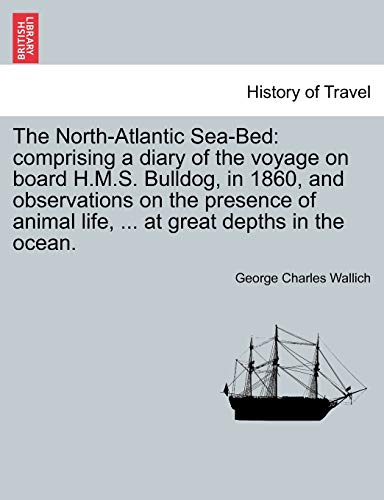 Beispielbild fr The North-Atlantic Sea-Bed: comprising a diary of the voyage on board H.M.S. Bulldog, in 1860, and observations on the presence of animal life, . at great depths in the ocean. zum Verkauf von Reuseabook