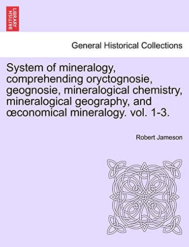 System of mineralogy, comprehending oryctognosie, geognosie, mineralogical chemistry, mineralogical geography, and oeconomical mineralogy. vol. II (9781241498030) by Jameson, Robert