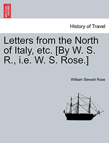 Letters from the North of Italy, etc. [By W. S. R., i.e. W. S. Rose.] (9781241498733) by Rose, William Stewart