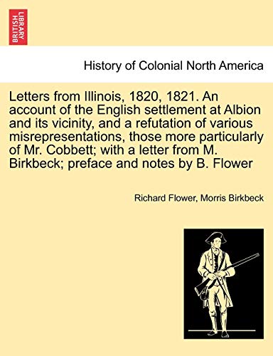 Letters from Illinois, 1820, 1821. an Account of the English Settlement at Albion and Its Vicinity, and a Refutation of Various Misrepresentations, ... M. Birkbeck; Preface and Notes by B. Flower (9781241499167) by Flower, Richard; Birkbeck, Morris