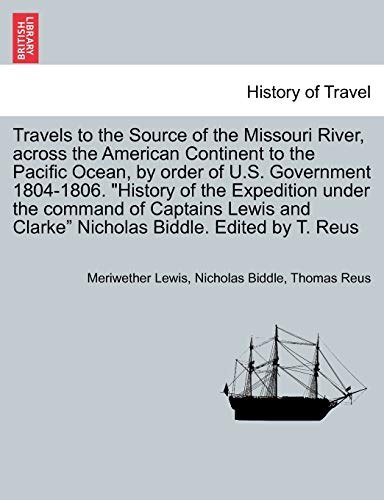 Beispielbild fr Travels to the Source of the Missouri River, Across the American Continent to the Pacific Ocean, by Order of U.S. Govt. 1804-1806. History of the . Edited by T. Reus. Vol. III, a New Edition zum Verkauf von Lucky's Textbooks