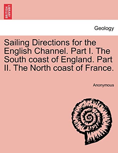 9781241499754: Sailing Directions for the English Channel. Part I. The South coast of England. Part II. The North coast of France.