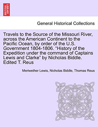 Travels to the Source of the Missouri River, Across the American Continent to the Pacific Ocean, by Order of the U.S. Government 1804-1806. New Edition. Vol. II. (9781241499839) by Lewis, Meriwether; Biddle, Nicholas; Reus, Thomas