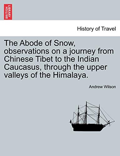 The Abode of Snow, observations on a journey from Chinese Tibet to the Indian Caucasus, through the upper valleys of the Himalaya. (9781241499846) by Wilson, Professor Of The Archaeology Of The Roman Empire Andrew