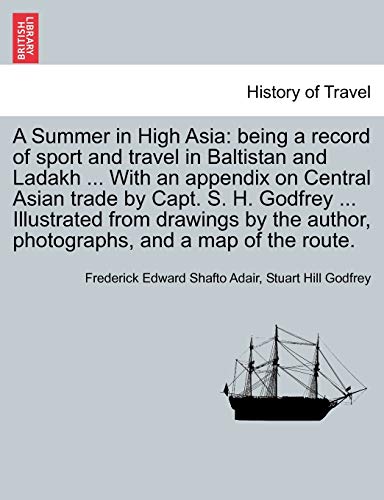 Imagen de archivo de A Summer in High Asia: Being a Record of Sport and Travel in Baltistan and Ladakh . with an Appendix on Central Asian Trade by Capt. S. H. Godfrey . Author, Photographs, and a Map of the Route. a la venta por Lucky's Textbooks