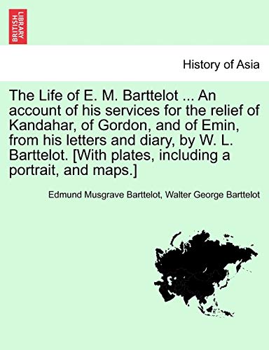 Imagen de archivo de The Life of E. M. Barttelot . an Account of His Services for the Relief of Kandahar, of Gordon, and of Emin, from His Letters and Diary, by W. L. . Plates, Including a Portrait, and Maps.] a la venta por Lucky's Textbooks