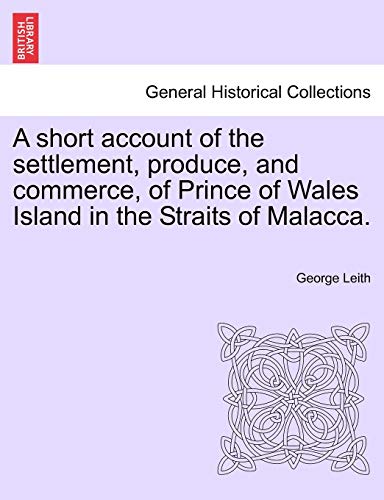 9781241501075: A Short Account of the Settlement, Produce, and Commerce, of Prince of Wales Island in the Straits of Malacca.