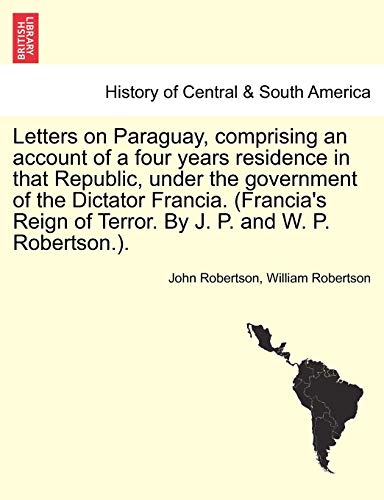 Stock image for Letters on Paraguay, Comprising an Account of a Four Years Residence in That Republic, Under the Government of the Dictator Francia. (Francia's Reign of Terror. by J. P. and W. P. Robertson.). for sale by Lucky's Textbooks