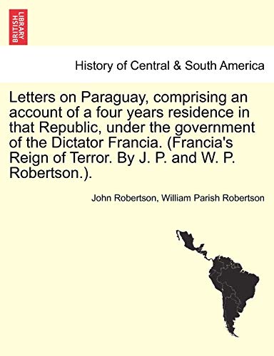 Beispielbild fr Letters on Paraguay, comprising an account of a four years residence in that Republic, under the government of the Dictator Francia Francia's Reign By J P and W P Robertson Vol II zum Verkauf von PBShop.store US