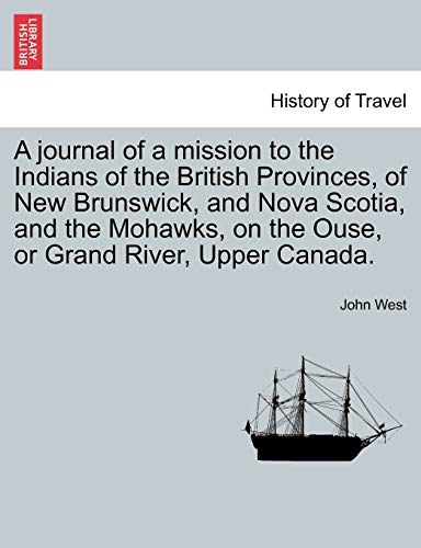 A Journal of a Mission to the Indians of the British Provinces, of New Brunswick, and Nova Scotia, and the Mohawks, on the Ouse, or Grand River, Upp (9781241503819) by West, John