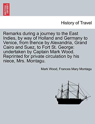 Stock image for Remarks during a journey to the East Indies, by way of Holland and Germany to Venice, from thence by Alexandria, Grand Cairo and Suez, to Fort St. . circulation by his niece, Mrs. Montagu. for sale by Chiron Media