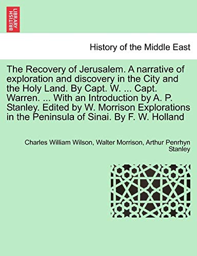 The Recovery of Jerusalem. A narrative of exploration and discovery in the City and the Holy Land. By Capt. W. ... Capt. Warren. ... With an ... in the Peninsula of Sinai. By F. W. Holland (9781241504090) by Wilson, Charles William; Morrison, Walter; Stanley, Arthur Penrhyn