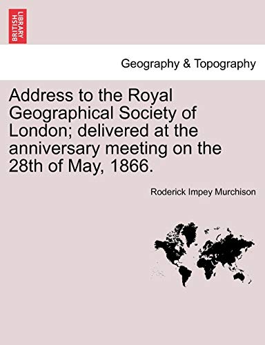 Beispielbild fr Address to the Royal Geographical Society of London; Delivered at the Anniversary Meeting on the 28th of May, 1866. zum Verkauf von Lucky's Textbooks