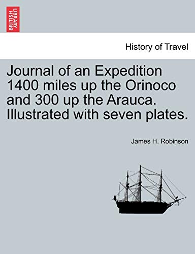 Journal of an Expedition 1400 Miles Up the Orinoco and 300 Up the Arauca. Illustrated with Seven Plates. (9781241504304) by Robinson, James H