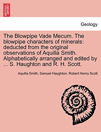 Imagen de archivo de The Blowpipe Vade Mecum. the Blowpipe Characters of Minerals: Deducted from the Original Observations of Aquilla Smith. Alphabetically Arranged and Edited by . S. Haughton and R. H. Scott. a la venta por Lucky's Textbooks