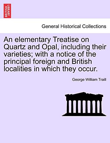 Stock image for An Elementary Treatise on Quartz and Opal, Including Their Varieties; With a Notice of the Principal Foreign and British Localities in Which They Occur. for sale by Lucky's Textbooks