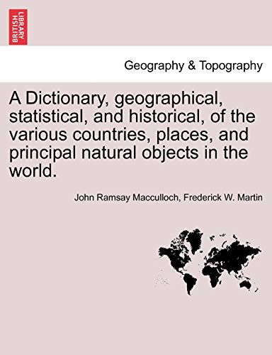 A Dictionary, Geographical, Statistical, and Historical, of the Various Countries, Places, and Principal Natural Objects in the World. - John Ramsay MacCulloch