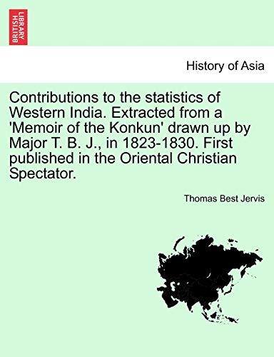 Stock image for Contributions to the Statistics of Western India. Extracted from a 'memoir of the Konkun' Drawn Up by Major T. B. J., in 1823-1830. First Published in the Oriental Christian Spectator. for sale by Lucky's Textbooks