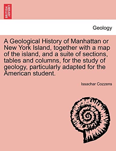 Stock image for A Geological History of Manhattan or New York Island, together with a map of the island, and a suite of sections, tables and columns, for the study of adapted for the American student for sale by PBShop.store US