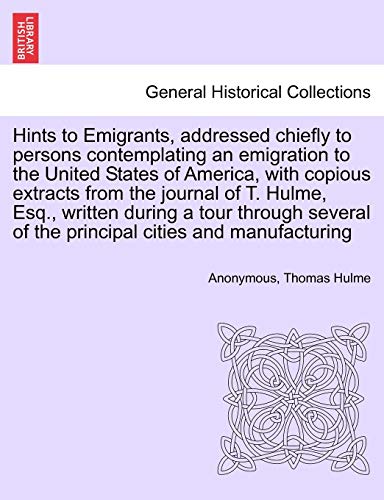 9781241505813: Hints to Emigrants, addressed chiefly to persons contemplating an emigration to the United States of America, with copious extracts from the journal ... of the principal cities and manufacturing