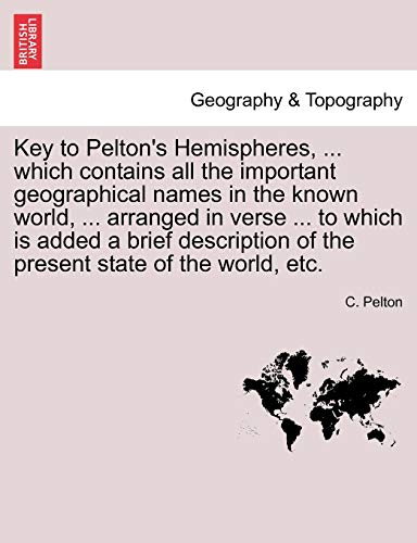 Imagen de archivo de Key to Pelton's Hemispheres, . Which Contains All the Important Geographical Names in the Known World, . Arranged in Verse . to Which Is Added a . of the Present State of the World, Etc. a la venta por Lucky's Textbooks