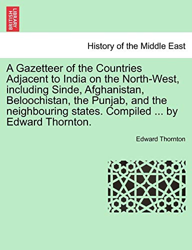 9781241507718: A Gazetteer of the Countries Adjacent to India on the North-West, including Sinde, Afghanistan, Beloochistan, the Punjab, and the neighbouring states. Compiled ... by Edward Thornton.