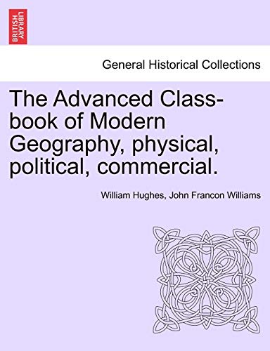 The Advanced Class-book of Modern Geography, physical, political, commercial. (9781241508029) by Hughes, William; Williams, John Francon