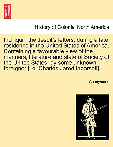 Stock image for Inchiquin the Jesuit's letters, during a late residence in the United States of America Containing a favourable view of the manners, literature and foreigner ie Charles Jared Ingersoll for sale by PBShop.store US
