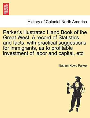 Stock image for Parker's Illustrated Hand Book of the Great West. a Record of Statistics and Facts, with Practical Suggestions for Immigrants, as to Profitable Investment of Labor and Capital, Etc. for sale by Lucky's Textbooks