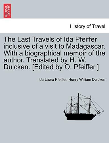9781241509811: The Last Travels of Ida Pfeiffer inclusive of a visit to Madagascar. With a biographical memoir of the author. Translated by H. W. Dulcken. [Edited by O. Pfeiffer.]