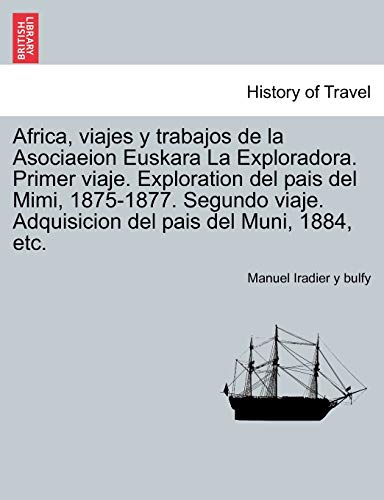 Imagen de archivo de Africa, viajes y trabajos de la Asociaeion Euskara La Exploradora. Primer viaje. Exploration del pais del Mimi, 1875-1877. Segundo viaje. Adquisicion del pais del Muni, 1884, etc. (Spanish Edition) a la venta por Lucky's Textbooks