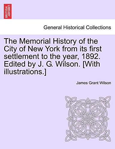 9781241511807: The Memorial History of the City of New York from its first settlement to the year, 1892. Edited by J. G. Wilson. [With illustrations.]