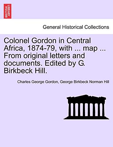 Colonel Gordon in Central Africa, 1874-79, with ... map ... From original letters and documents. Edited by G. Birkbeck Hill. (9781241512378) by Gordon, Charles George; Hill, George Birkbeck Norman