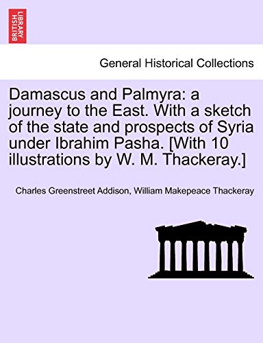 9781241513009: Damascus and Palmyra: a journey to the East. With a sketch of the state and prospects of Syria under Ibrahim Pasha. [With 10 illustrations by W. M. Thackeray.]