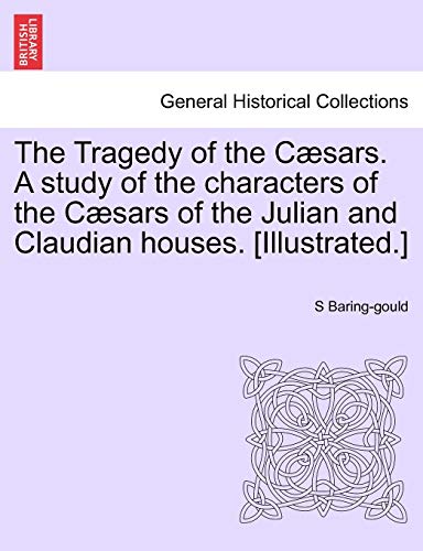 The Tragedy of the CÃ¦sars. A study of the characters of the CÃ¦sars of the Julian and Claudian houses. [Illustrated.] (9781241513085) by Baring-Gould, S
